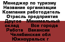 Менеджер по туризму › Название организации ­ Компания-работодатель › Отрасль предприятия ­ Другое › Минимальный оклад ­ 1 - Все города Работа » Вакансии   . Челябинская обл.,Южноуральск г.